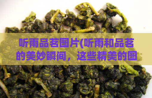 听雨品茗图片(听雨和品茗的美妙瞬间，这些精美的图片展示了多么美好的体验！)