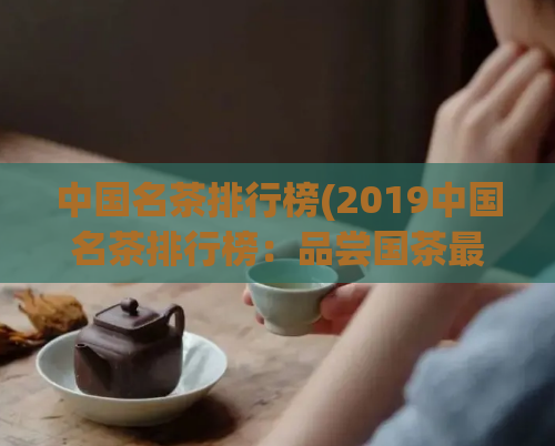 中国名茶排行榜(2019中国名茶排行榜：品尝国茶最佳选择)