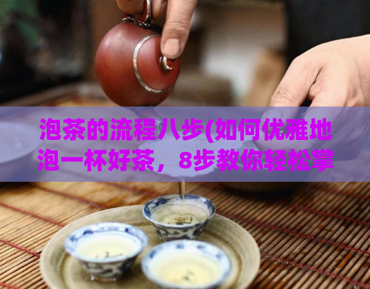 泡茶的流程八步(如何优雅地泡一杯好茶，8步教你轻松掌握)