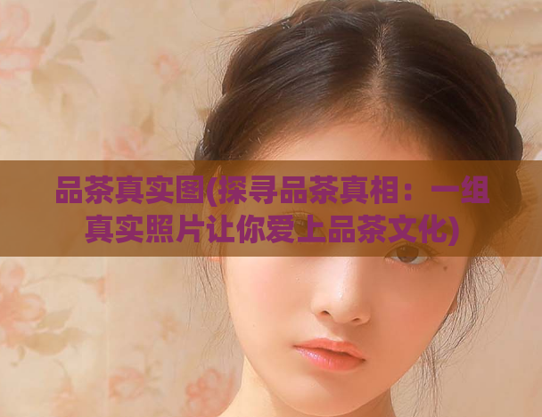 品茶真实图(探寻品茶真相：一组真实照片让你爱上品茶文化)