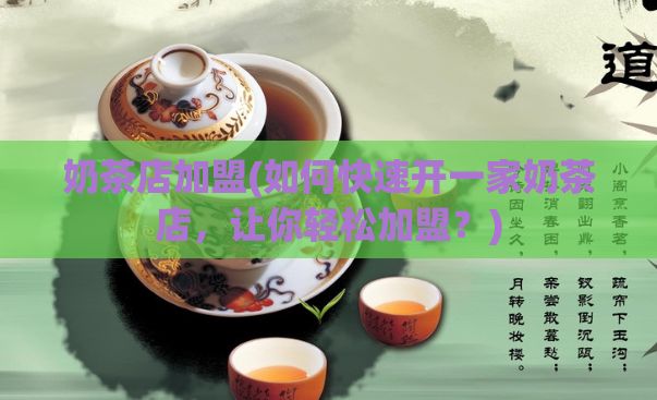奶茶店加盟(如何快速开一家奶茶店，让你轻松加盟？)