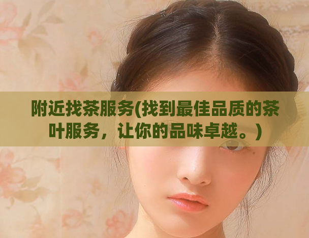 附近找茶服务(找到最佳品质的茶叶服务,让你的品味卓越。)