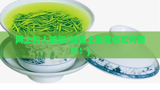 网上约人被骗(被骗上当教你如何避免！)