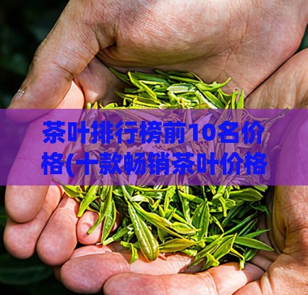 茶叶排行榜前10名价格(十款畅销茶叶价格大盘点)