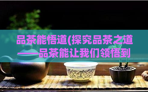 品茶能悟道(探究品茶之道——品茶能让我们领悟到什么？)