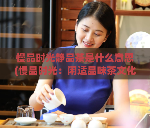 慢品时光静品茶是什么意思(慢品时光:闲适品味茶文化)