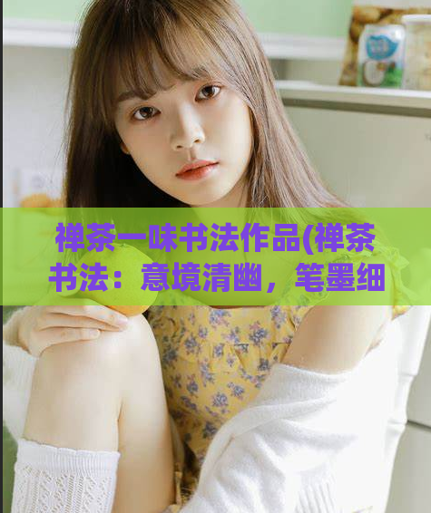 禅茶一味书法作品(禅茶书法：意境清幽，笔墨细腻，艺术之美超凡脱俗)