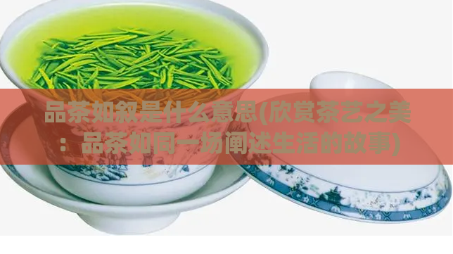 品茶如叙是什么意思(欣赏茶艺之美:品茶如同一场阐述生活的故事)