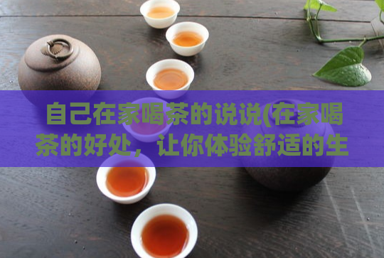 自己在家喝茶的说说(在家喝茶的好处，让你体验舒适的生活方式)