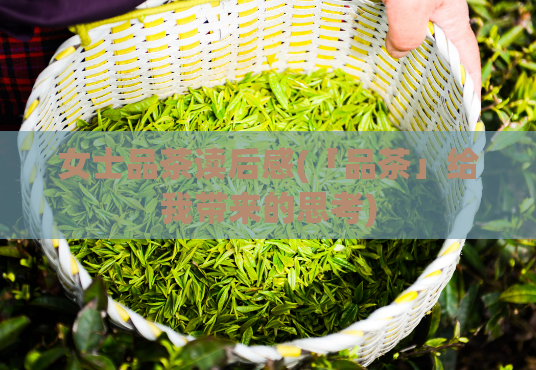 女士品茶读后感(「品茶」给我带来的思考)