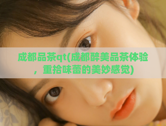 成都品茶qt(成都醉美品茶体验，重拾味蕾的美妙感觉)