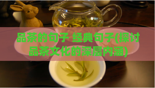 品茶的句子 经典句子(探讨品茶文化的深层内涵)