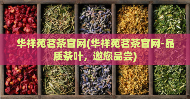 华祥苑茗茶官网(华祥苑茗茶官网-品质茶叶，邀您品尝)