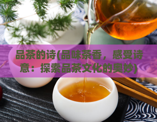 品茶的诗(品味茶香，感受诗意：探索品茶文化的奥妙)