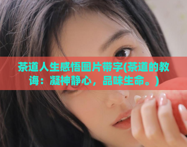 茶道人生感悟图片带字(茶道的教诲：凝神静心，品味生命。)
