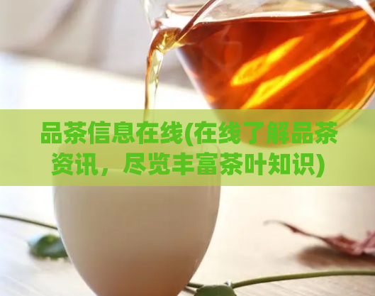 品茶信息在线(在线了解品茶资讯，尽览丰富茶叶知识)