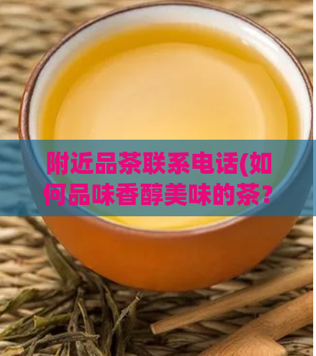 附近品茶联系电话(如何品味香醇美味的茶？联系电话即可预约！)