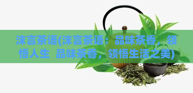 沫言茶语(沫言茶语:品味茶香,领悟人生 品味茶香,领悟生活之美)