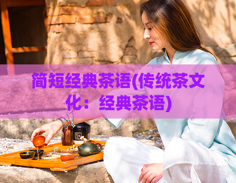 简短经典茶语(传统茶文化：经典茶语)
