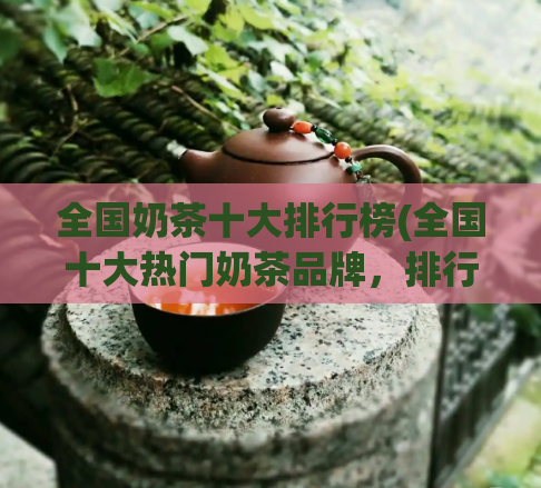 全国奶茶十大排行榜(全国十大热门奶茶品牌，排行榜揭晓！)