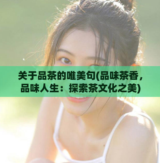 关于品茶的唯美句(品味茶香，品味人生：探索茶文化之美)
