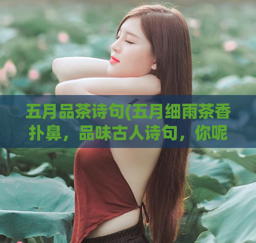 五月品茶诗句(五月细雨茶香扑鼻，品味古人诗句，你呢？)