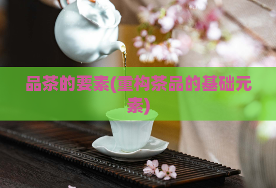品茶的要素(重构茶品的基础元素)