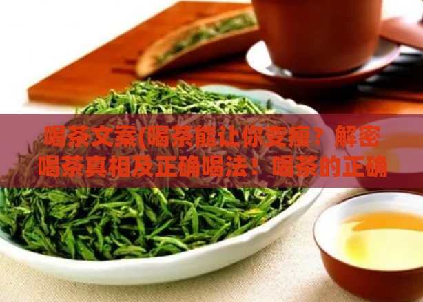 喝茶文案(喝茶能让你变瘦？解密喝茶真相及正确喝法！喝茶的正确方法及真相揭秘)