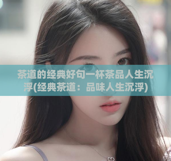 茶道的经典好句一杯茶品人生沉浮(经典茶道：品味人生沉浮)