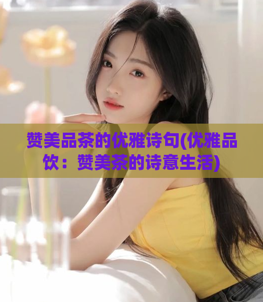 赞美品茶的优雅诗句(优雅品饮：赞美茶的诗意生活)