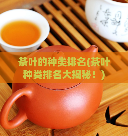 茶叶的种类排名(茶叶种类排名大揭秘！)