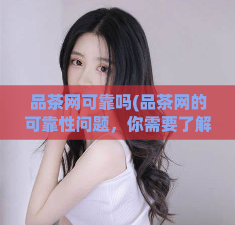 品茶网可靠吗(品茶网的可靠性问题，你需要了解！)