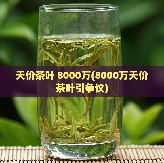 天价茶叶 8000万(8000万天价茶叶引争议)