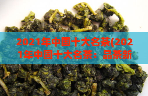 2021年中国十大名茶(2021年中国十大名茶：品茶新风尚)