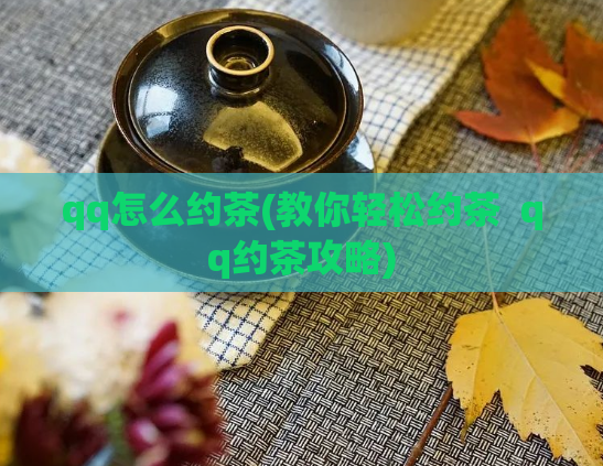 qq怎么约茶(教你轻松约茶  qq约茶攻略)
