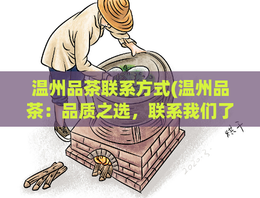 温州品茶联系方式(温州品茶：品质之选，联系我们了解更多)