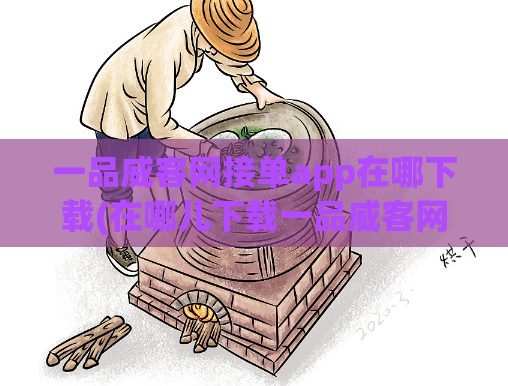 一品威客网接单app在哪下载(在哪儿下载一品威客网的接单APP？)