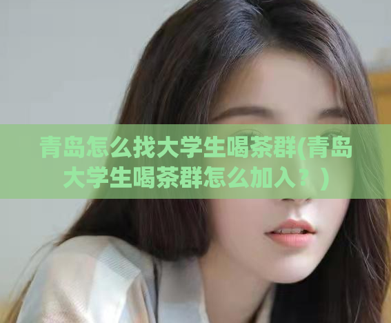 青岛怎么找大学生喝茶群(青岛大学生喝茶群怎么加入？)