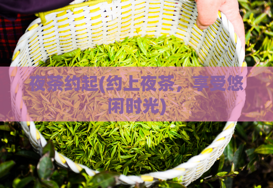 夜茶约起(约上夜茶，享受悠闲时光)