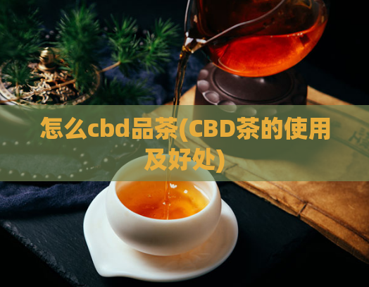 怎么cbd品茶(CBD茶的使用及好处)