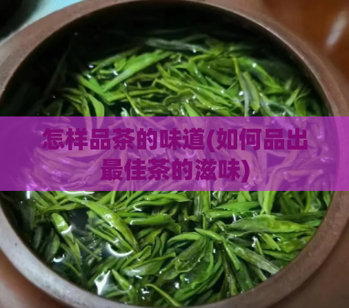怎样品茶的味道(如何品出最佳茶的滋味)