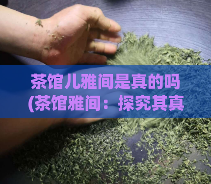 茶馆儿雅间是真的吗(茶馆雅间：探究其真实性)