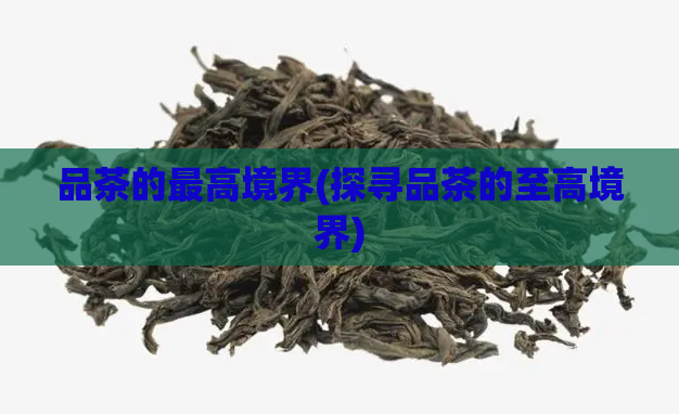 品茶的最高境界(探寻品茶的至高境界)