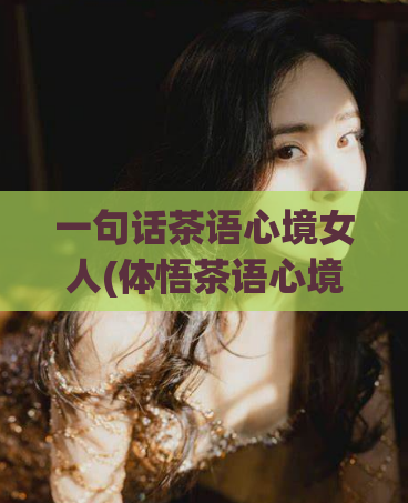 一句话茶语心境女人(体悟茶语心境，成就优雅女人)