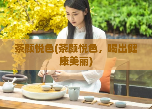 茶颜悦色(茶颜悦色，喝出健康美丽)