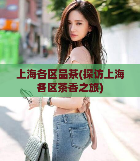 上海各区品茶(探访上海各区茶香之旅)