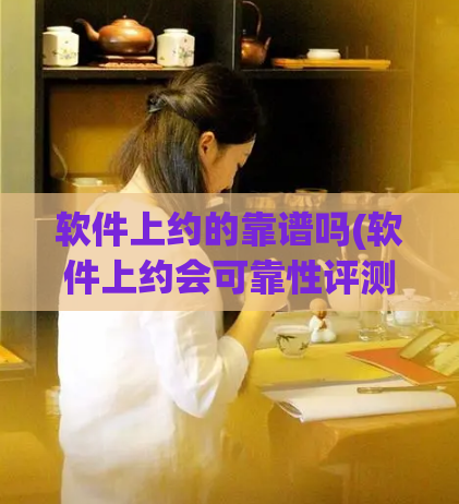 软件上约的靠谱吗(软件上约会可靠性评测，超详细！)
