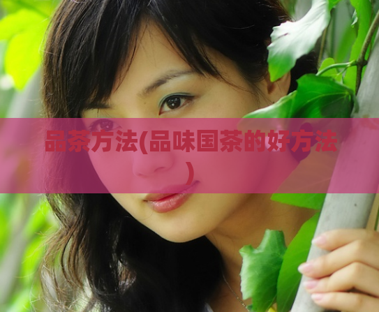 品茶方法(品味国茶的好方法)
