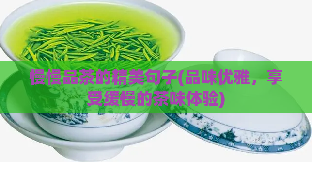 慢慢品茶的精美句子(品味优雅，享受缓慢的茶味体验)