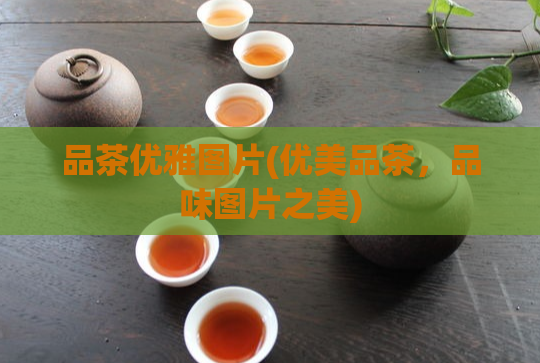 品茶优雅图片(优美品茶,品味图片之美)
